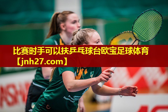 比赛时手可以扶乒乓球台欧宝足球体育