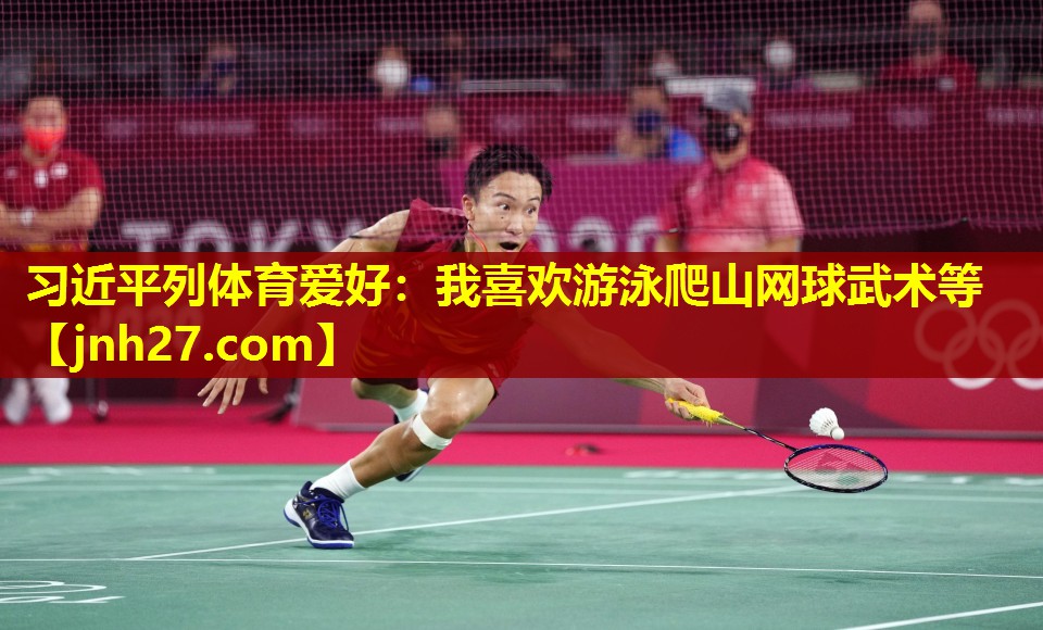 习近平列体育爱好：我喜欢游泳爬山网球武术等