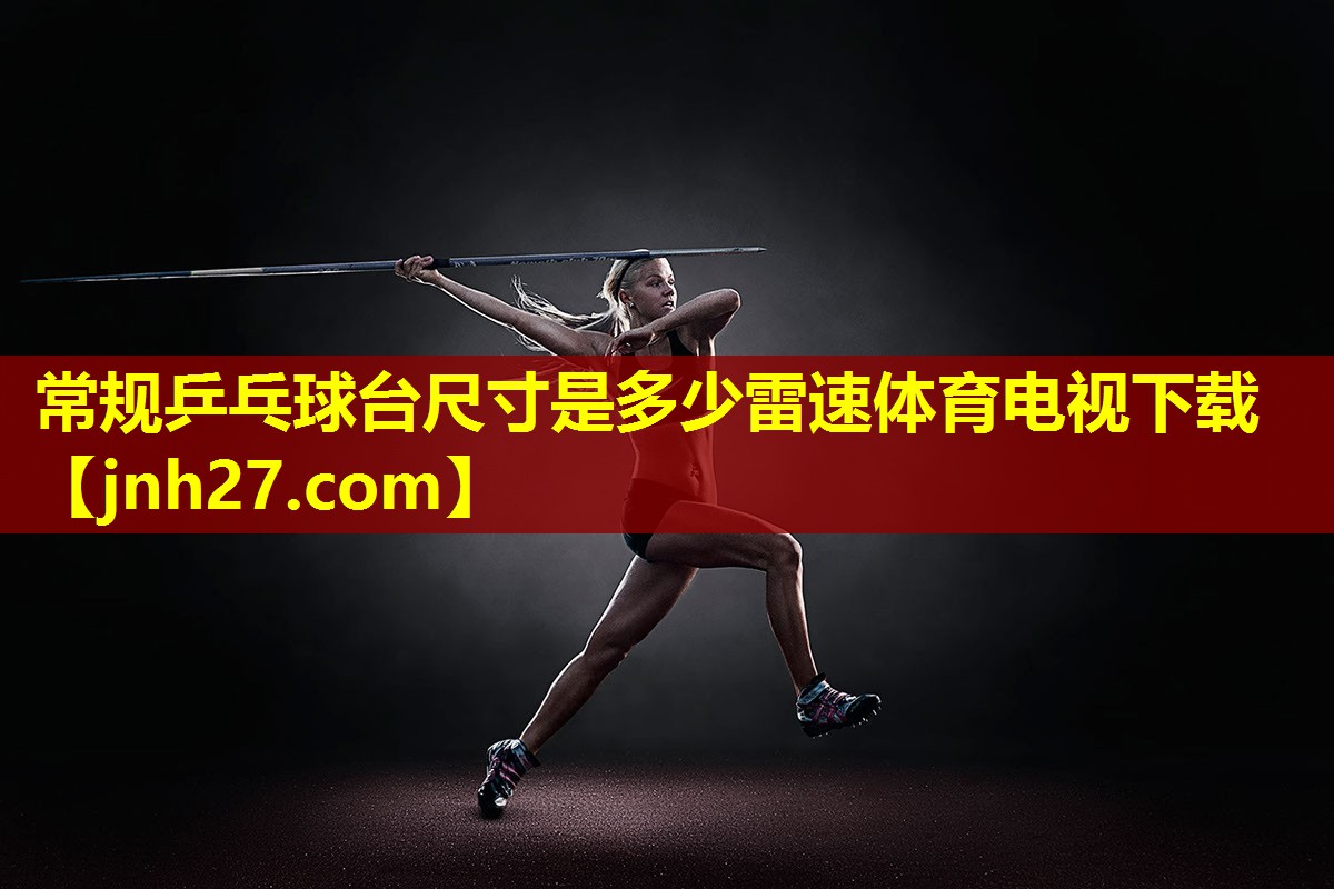 常规乒乓球台尺寸是多少雷速体育电视下载