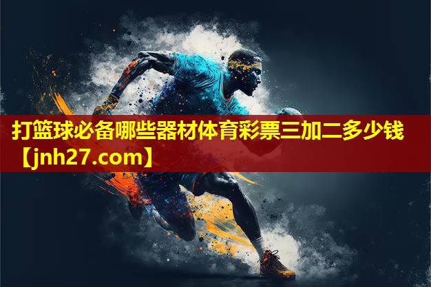 打篮球必备哪些器材体育彩票三加二多少钱