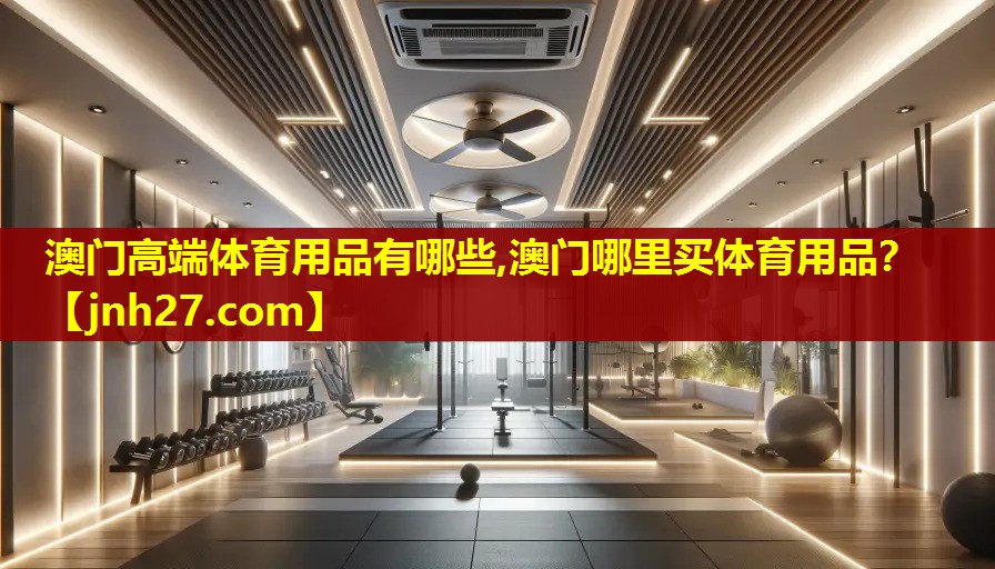 澳门高端体育用品有哪些,澳门哪里买体育用品？