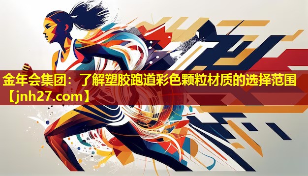 金年会集团：了解塑胶跑道彩色颗粒材质的选择范围