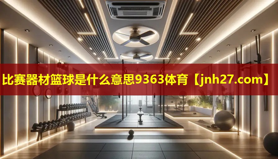 比赛器材篮球是什么意思9363体育