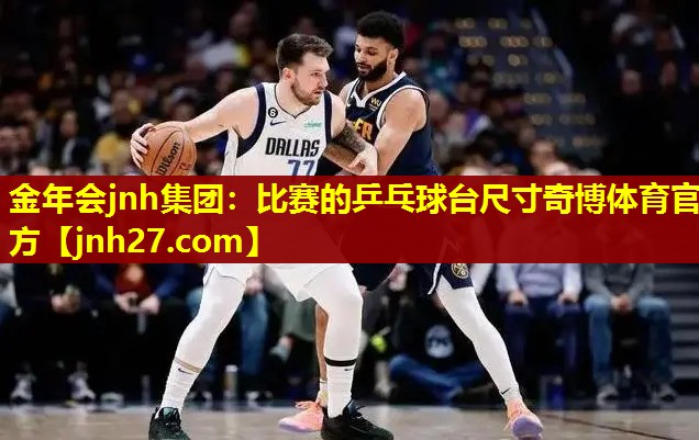 金年会jnh集团：比赛的乒乓球台尺寸奇博体育官方