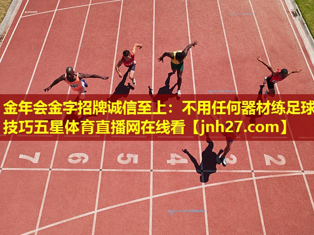 金年会金字招牌诚信至上：不用任何器材练足球技巧五星体育直播网在线看