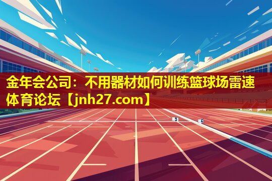 金年会公司：不用器材如何训练篮球场雷速体育论坛