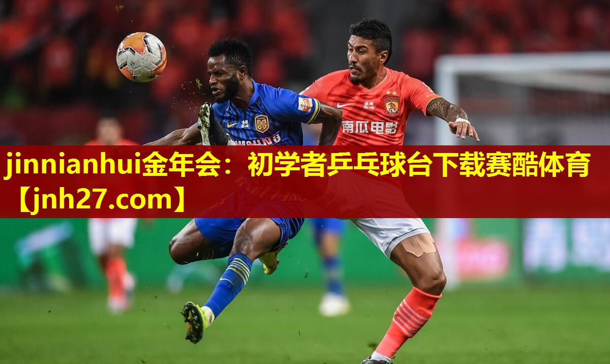 jinnianhui金年会：初学者乒乓球台下载赛酷体育