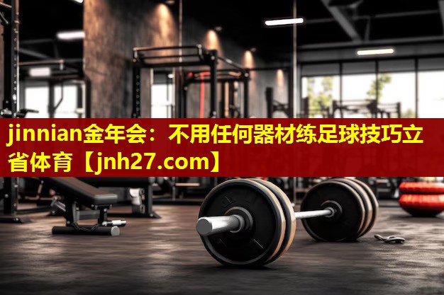 jinnian金年会：不用任何器材练足球技巧立省体育