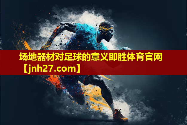 场地器材对足球的意义即胜体育官网
