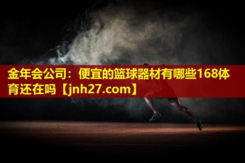 金年会公司：便宜的篮球器材有哪些168体育还在吗