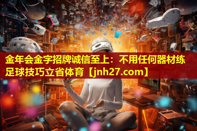 金年会金字招牌诚信至上：不用任何器材练足球技巧立省体育