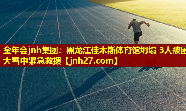 金年会jnh集团：黑龙江佳木斯体育馆坍塌 3人被困 大雪中紧急救援
