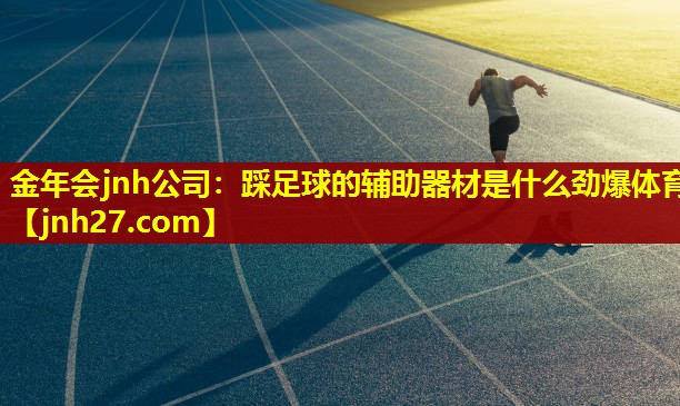 金年会jnh公司：踩足球的辅助器材是什么劲爆体育