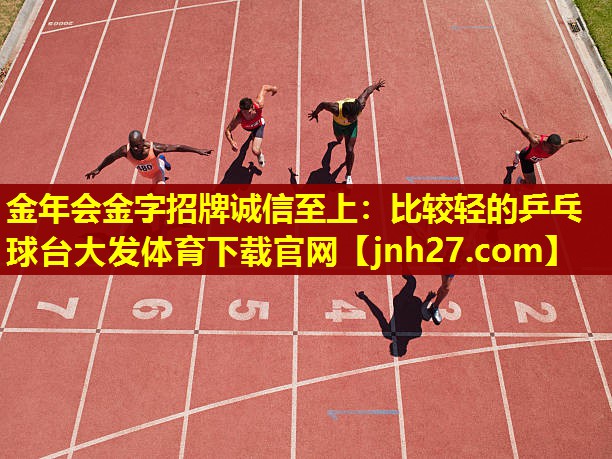 金年会金字招牌诚信至上：比较轻的乒乓球台大发体育下载官网