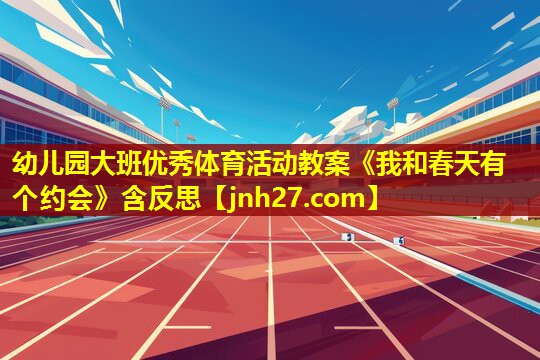 幼儿园大班优秀体育活动教案《我和春天有个约会》含反思