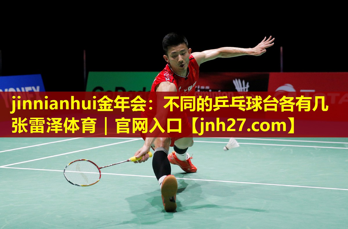 jinnianhui金年会：不同的乒乓球台各有几张雷泽体育｜官网入口