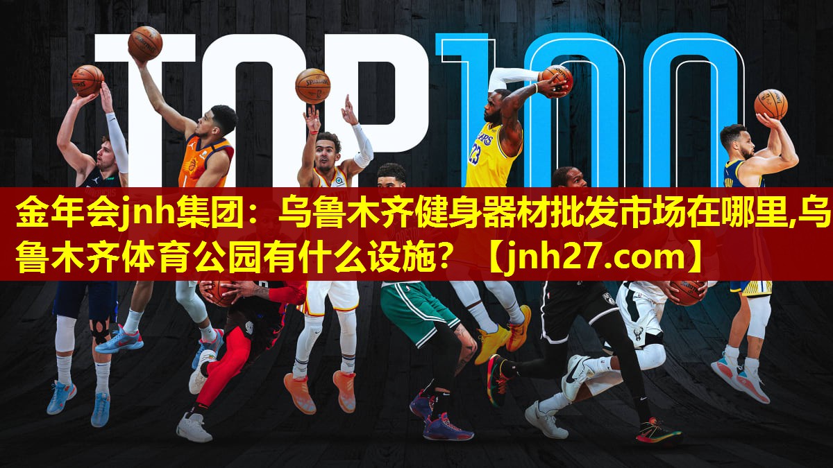 金年会jnh集团：乌鲁木齐健身器材批发市场在哪里,乌鲁木齐体育公园有什么设施？