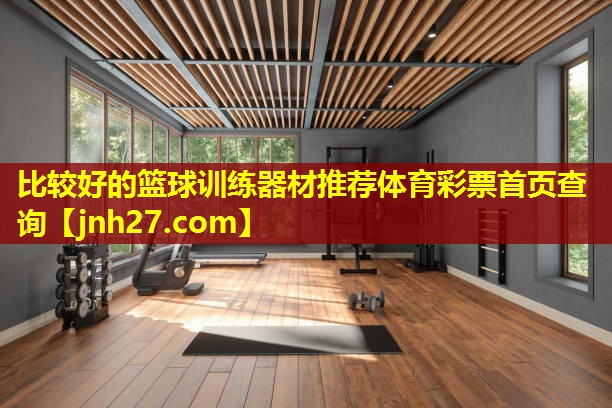 比较好的篮球训练器材推荐体育彩票首页查询