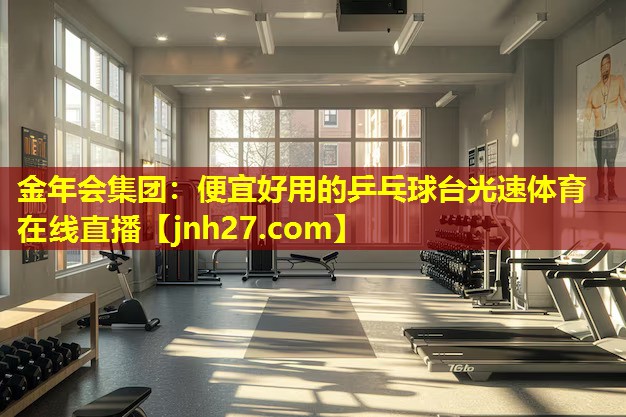 金年会集团：便宜好用的乒乓球台光速体育在线直播