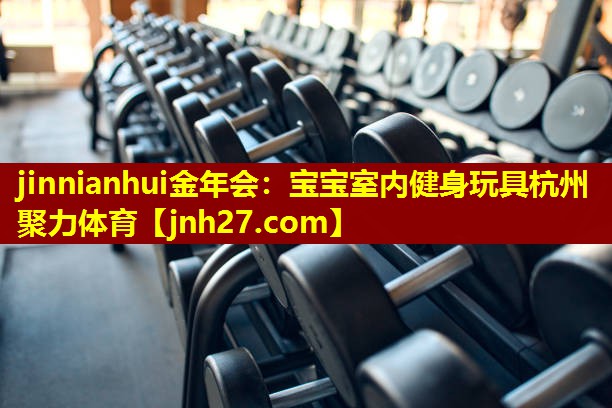 jinnianhui金年会：宝宝室内健身玩具杭州聚力体育