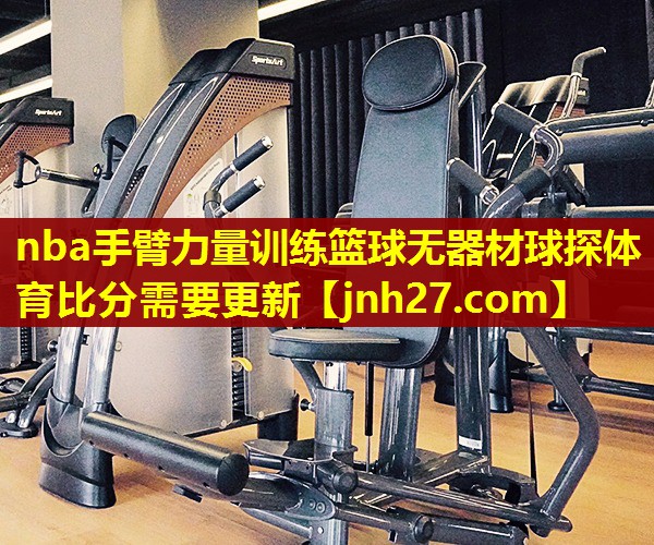 nba手臂力量训练篮球无器材球探体育比分需要更新