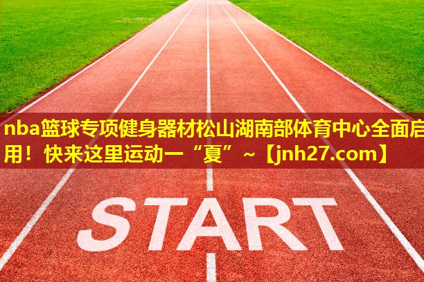 nba篮球专项健身器材松山湖南部体育中心全面启用！快来这里运动一“夏”~