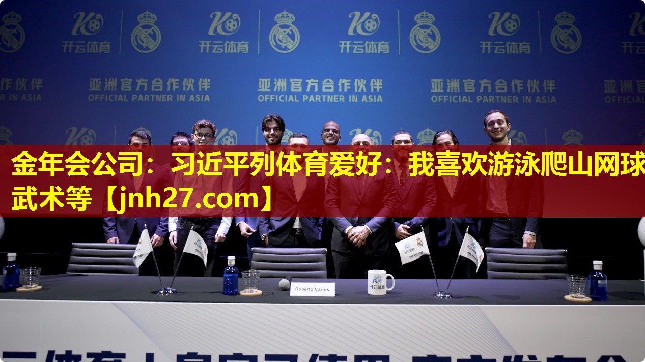 金年会公司：习近平列体育爱好：我喜欢游泳爬山网球武术等