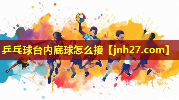 乒乓球台内底球怎么接