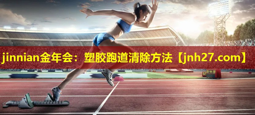 jinnian金年会：塑胶跑道清除方法