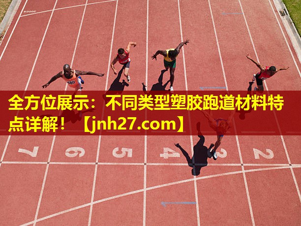 全方位展示：不同类型塑胶跑道材料特点详解！