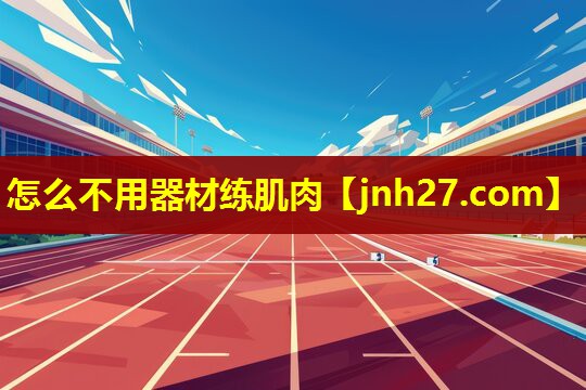 怎么不用器材练肌肉