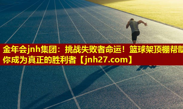 挑战失败者命运！篮球架顶棚帮助你成为真正的胜利者