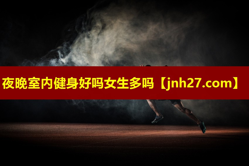 夜晚室内健身好吗女生多吗