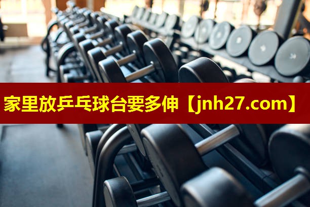 家里放乒乓球台要多伸