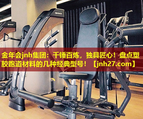 千锤百炼，独具匠心！盘点塑胶跑道材料的几种经典型号！