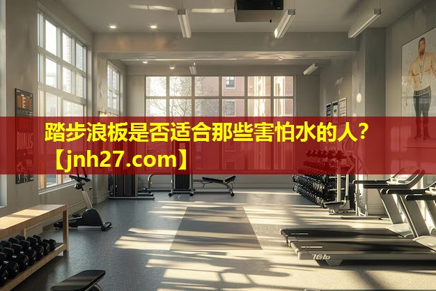 踏步浪板是否适合那些害怕水的人？