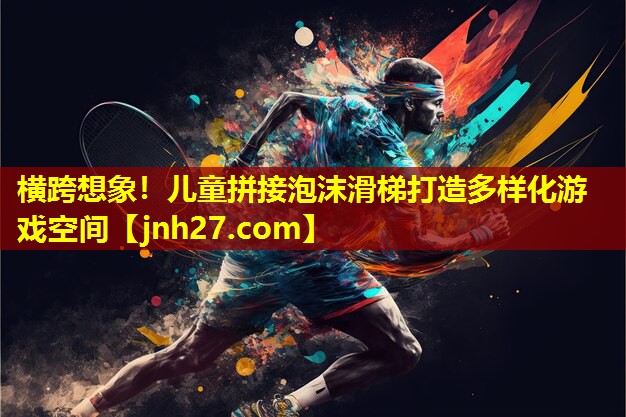 横跨想象！儿童拼接泡沫滑梯打造多样化游戏空间
