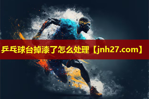 乒乓球台掉漆了怎么处理